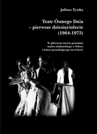 Teatr Ósmego Dnia - pierwsze dziesięciolecie (1964-1973): w głównym nurcie przemian teatru studenckiego w Polsce i teatru poszukującego na świecie - Kulturoznawstwo UAM